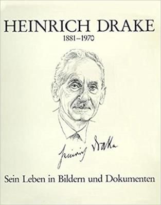Heinrich Drake: 1881-1970. Sein Leben in Bildern und Dokumenten