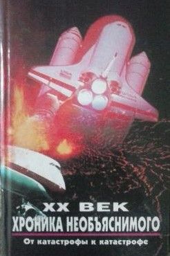 XX век : хроника необъяснимого. От катастрофы к катастрофе.