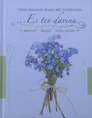 Visas pasaules puķes bez plūkšanas... Es tev dāvinu. Aforismi, dzejoļi, ziedu valoda