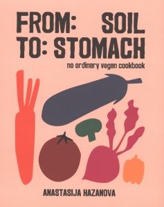 From Soil to Stomach. No ordinary vegan cookbook
