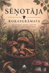 Sēņotāja rokasgrāmata. Kā atpazīt, droši lasīt un izbaudīt meža bagātības