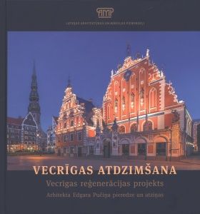 Vecrīgas atdzimšana. Vecrīgas reģenerācijas projekts arhitekta Edgara Pučiņa (1924-2009) pieredze un atziņas