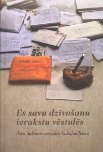 Es savu dzīvošanu ierakstu vēstulēs. Ilzes Indrānes vēstules laikabiedriem