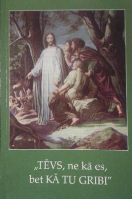 Lūgsim Dievu - Tēvs , ne kā es, bet Kā tu gribi