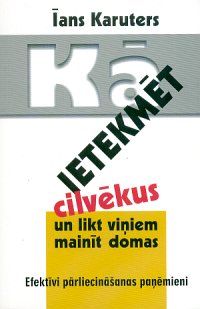 Kā ietekmēt cilvēkus un likt viņiem mainīt domas