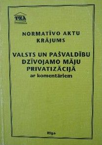 Normatīvo aktu krājums valsts un pašvaldību dzīvojamo māju privatizācijā ar komentāriem