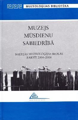 Muzejs mūsdienu sabiedrībā. Baltijas Muzeoloģijas skolas raksti 2004–2008