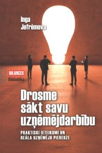 Drosme sākt savu uzņēmējdarbību. Praktiski ieteikumi un reāla uzņēmēju pieredze 