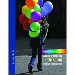 Digitālā fotogrāfija. Adobe Photoshop Lightroom lietotāja rokasgrāmata 