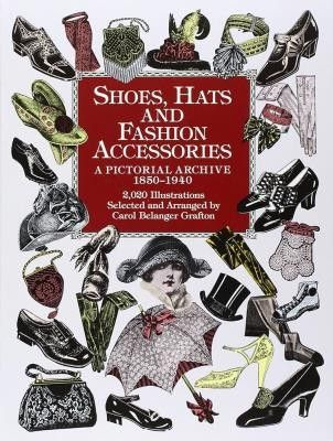 Shoes, Hats and Fashion Accessories: A Pictorial Archive, 1850-1940