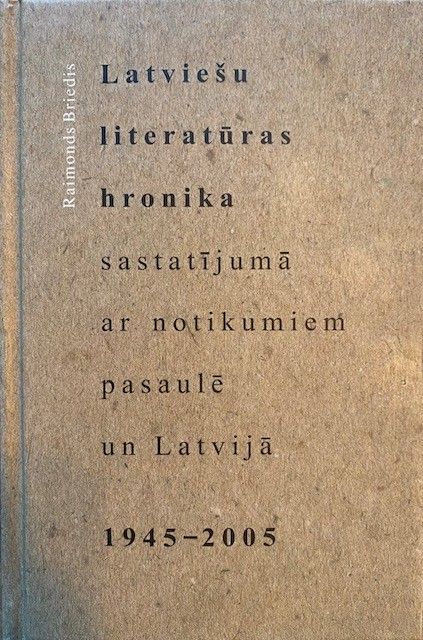Latviešu literatūras hronika sastatījumā ar notikumiem pasaulē un Latvijā 1945-2005
