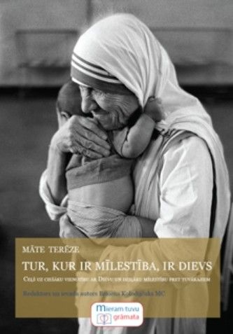 Māte Terēze. Tur, kur ir mīlestība, ir Dievs 