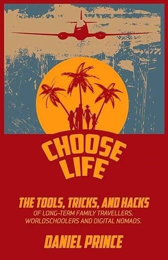Choose Life: The Tools, Tricks, and Hacks of Long-Term Family Travellers, Worldschoolers and Digital Nomads