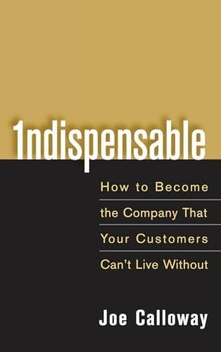 Indispensable: How To Become The Company That Your Customers Can't Live Without 