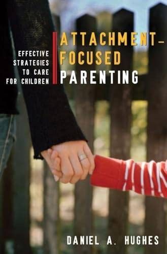 Attachment-Focused Parenting: Effective Strategies to Care for Children