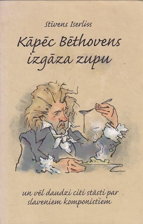 Kāpēc Bēthovens izgāza zupu un vēl daudzi citi stāsti par slaveniem komponistiem