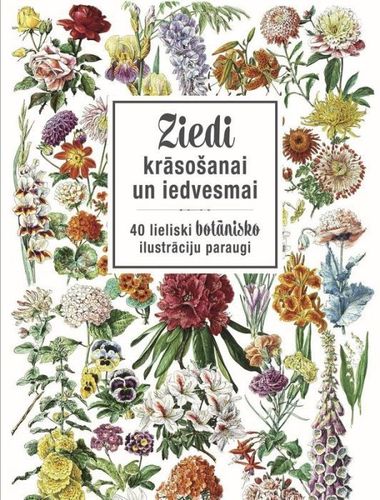 Ziedi krāsošanai un iedvesmai. 40 lieliski botānisko ilustrāciju paraugi