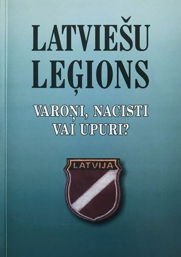 Latviešu leģions varoņi , nacisti vai upuri ?