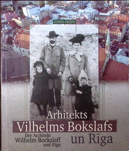 Arhitekts Vilhelms Bokslafs un Rīga./ Der Architekt Wilhelm Bockslaff und Riga