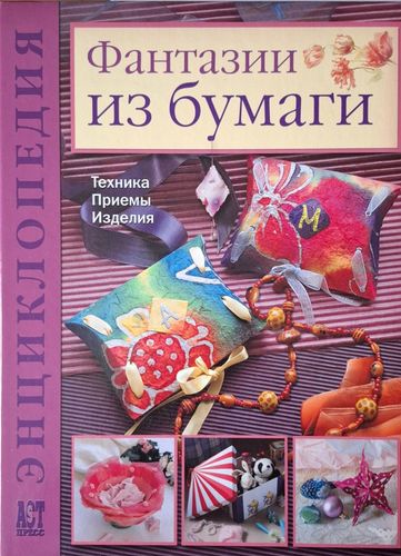 Фантазии из бумаги. Техника. Приемы. Изделия. Энциклопедия