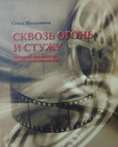 Сквозь огонь и стужу. Фронтовой кинооператор: повесть незабываемых дней