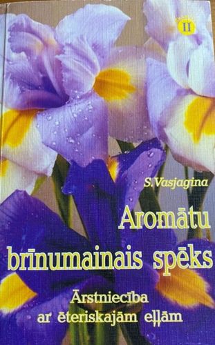 Aromātu brīnumainais spēks. Ārstniecība ar ēteriskajām eļļām