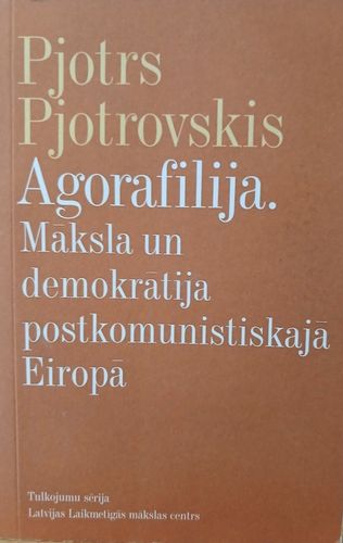 Agorafilija. Māksla un demokrātija postkomunistiskajā Eiropā