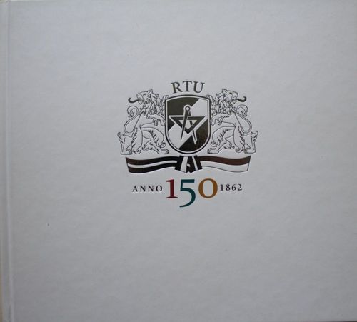 RTU. Senākā tehniskā Universitāte Baltijā. Laikmeti un personības 1862-2012