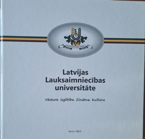 Latvijas Lauksaimniecības universitāte : Vēsture. Izglītība. Zinātne. Kultūra
