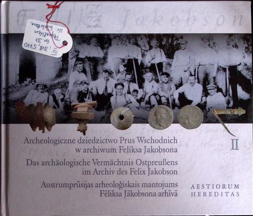 Austrumprūsijas arheoloģiskais mantojums Fēliksa Jākobsona arhīvā II,/ Das archäologische Vermächtnis ostpreußens im Archiv des Felix jakobson