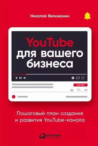 YouTube для вашего бизнеса. Пошаговый план создания и развития YouTube-канала